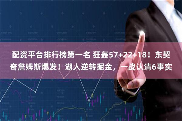 配资平台排行榜第一名 狂轰57+22+18！东契奇詹姆斯爆发！湖人逆转掘金，一战认清6事实