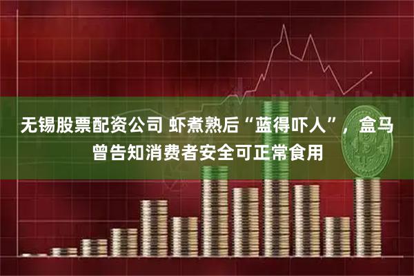 无锡股票配资公司 虾煮熟后“蓝得吓人”，盒马曾告知消费者安全可正常食用