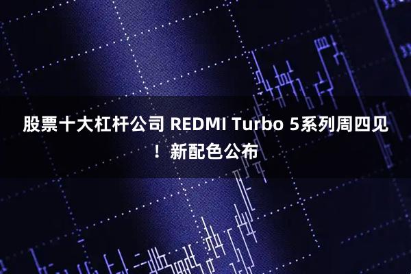 股票十大杠杆公司 REDMI Turbo 5系列周四见！新配色公布