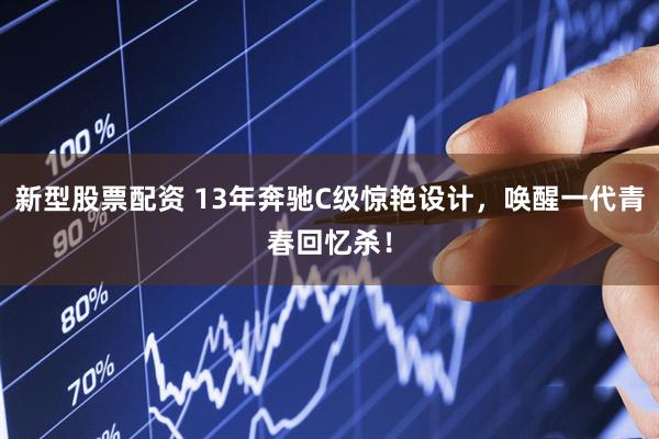 新型股票配资 13年奔驰C级惊艳设计，唤醒一代青春回忆杀！