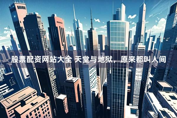 股票配资网站大全 天堂与地狱，原来都叫人间