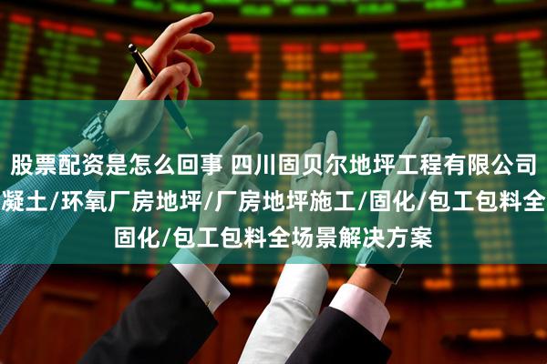 股票配资是怎么回事 四川固贝尔地坪工程有限公司：厂房地坪混凝土/环氧厂房地坪/厂房地坪施工/固化/包工包料全场景解决方案