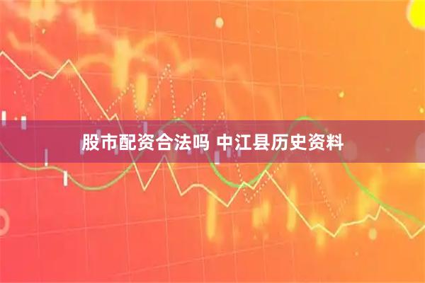 股市配资合法吗 中江县历史资料