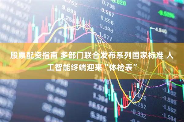 股票配资指南 多部门联合发布系列国家标准 人工智能终端迎来“体检表”